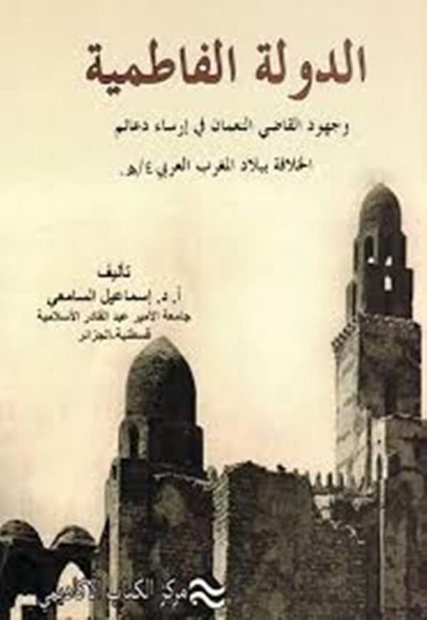 الدولة الفاطمية وجهود القاضي النعمان في إرساء دعائم الخلافة الفاطمية والتطور الحضاري ببلاد المغرب القرن